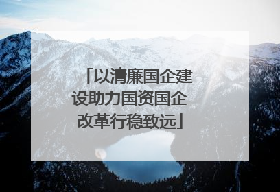 以清廉国企建设助力国资国企改革行稳致远