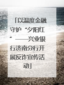 以温度金融守护“夕阳红”——兴业银行济南分行开展反诈宣传活动
