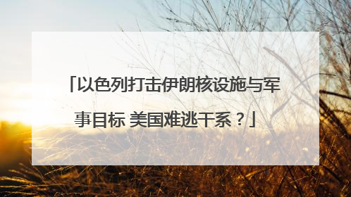 以色列打击伊朗核设施与军事目标 美国难逃干系？