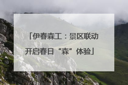 伊春森工：景区联动开启春日“森”体验