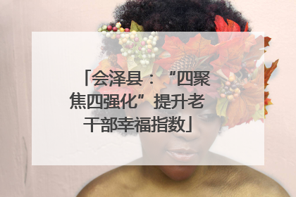 会泽县：“四聚焦四强化”提升老干部幸福指数