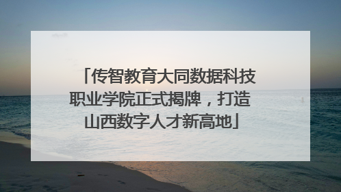传智教育大同数据科技职业学院正式揭牌，打造山西数字人才新高地