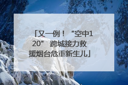 又一例！“空中120” 跨城接力救援烟台危重新生儿