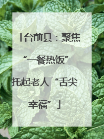 台前县：聚焦“一餐热饭” 托起老人“舌尖幸福”