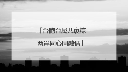 台胞台属共裹粽 两岸同心同融情
