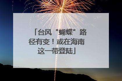 台风“蝴蝶”路径有变！或在海南这一带登陆