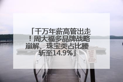 千万年薪高管出走！周大福多品牌战略崩解、珠宝类占比腰斩至14.9%