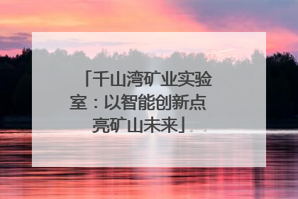 千山湾矿业实验室：以智能创新点亮矿山未来