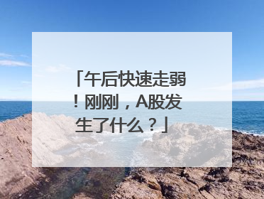 午后快速走弱！刚刚，A股发生了什么？