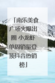 南乐美食广场火爆出圈 小龙虾单周销量登顶抖音热销榜