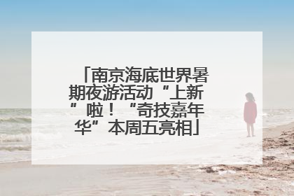 南京海底世界暑期夜游活动“上新”啦！“奇技嘉年华”本周五亮相