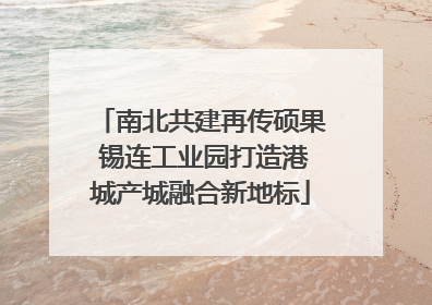 南北共建再传硕果 锡连工业园打造港城产城融合新地标