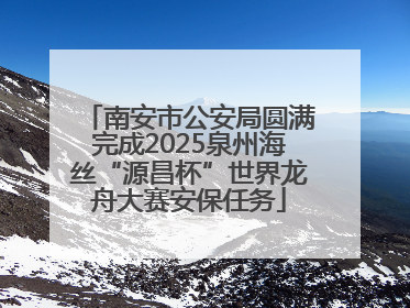 南安市公安局圆满完成2025泉州海丝“源昌杯”世界龙舟大赛安保任务