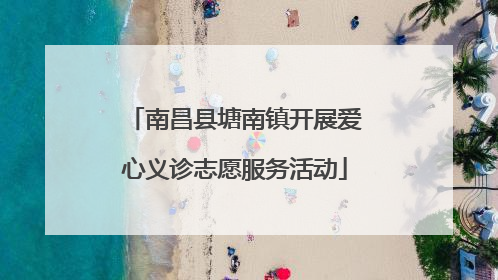 南昌县塘南镇开展爱心义诊志愿服务活动