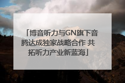 博音听力与GN旗下音腾达成独家战略合作 共拓听力产业新蓝海