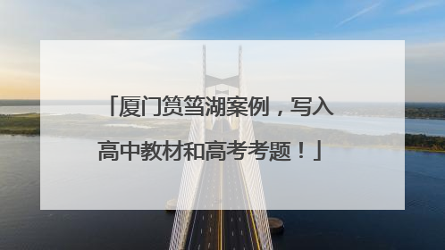 厦门筼筜湖案例，写入高中教材和高考考题！