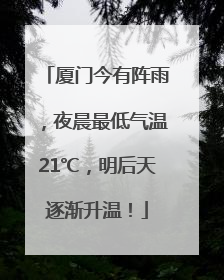 厦门今有阵雨，夜晨最低气温21℃，明后天逐渐升温！