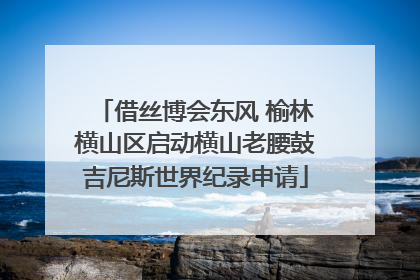 借丝博会东风 榆林横山区启动横山老腰鼓吉尼斯世界纪录申请