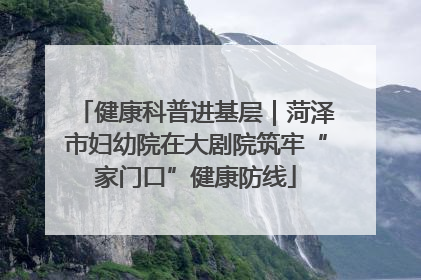 健康科普进基层｜菏泽市妇幼院在大剧院筑牢“家门口”健康防线