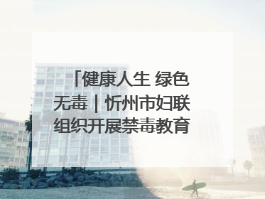 健康人生 绿色无毒｜忻州市妇联组织开展禁毒教育参观学习并开展主题党日活动