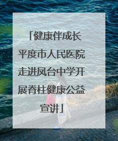 健康伴成长 平度市人民医院走进凤台中学开展脊柱健康公益宣讲