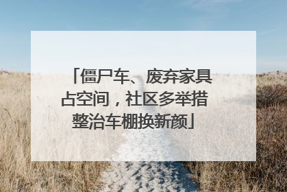 僵尸车、废弃家具占空间，社区多举措整治车棚换新颜