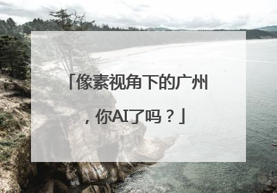 像素视角下的广州，你AI了吗？