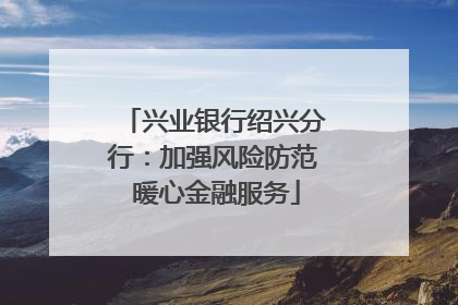 兴业银行绍兴分行：加强风险防范 暖心金融服务
