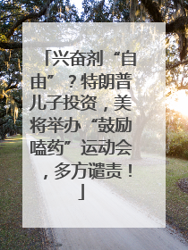 兴奋剂“自由”？特朗普儿子投资，美将举办“鼓励嗑药”运动会，多方谴责！