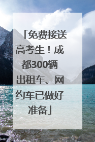 免费接送高考生！成都300辆出租车、网约车已做好准备