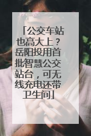 公交车站也高大上？岳阳投用首批智慧公交站台，可无线充电还带卫生间