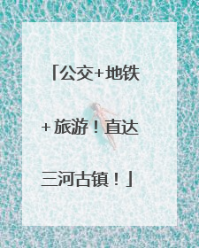 公交+地铁＋旅游！直达三河古镇！
