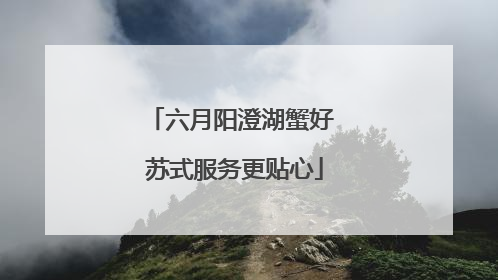 六月阳澄湖蟹好 苏式服务更贴心