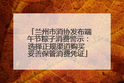 兰州市消协发布端午节粽子消费警示：选择正规渠道购买 妥善保管消费凭证