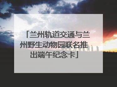 兰州轨道交通与兰州野生动物园联名推出端午纪念卡