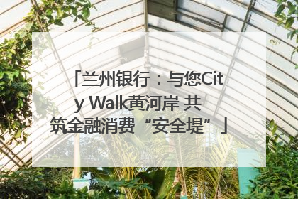 兰州银行：与您City Walk黄河岸 共筑金融消费“安全堤”