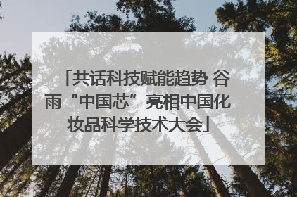 共话科技赋能趋势 谷雨“中国芯”亮相中国化妆品科学技术大会