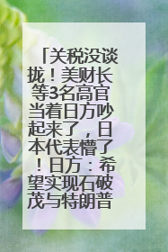 关税没谈拢！美财长等3名高官当着日方吵起来了，日本代表懵了！日方：希望实现石破茂与特朗普的会晤