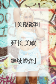 关税谈判延长 美欧继续博弈
