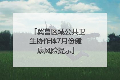 冀鲁区域公共卫生协作体7月份健康风险提示