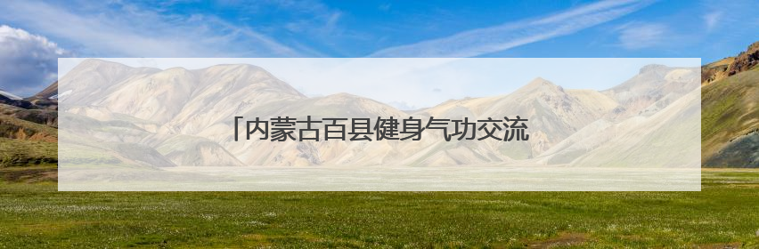内蒙古百县健身气功交流比赛在乌拉特前旗开赛