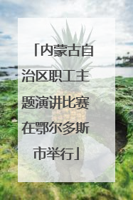 内蒙古自治区职工主题演讲比赛在鄂尔多斯市举行