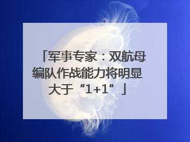 军事专家：双航母编队作战能力将明显大于“1+1”