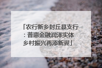 农行新乡封丘县支行：普惠金融润泽实体 乡村振兴再添新翼