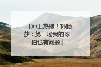 冲上热搜！孙颖莎：第一场我的球拍也有问题