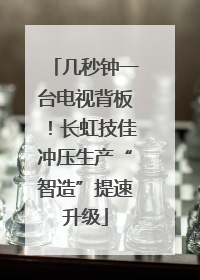 几秒钟一台电视背板！长虹技佳冲压生产“智造”提速升级