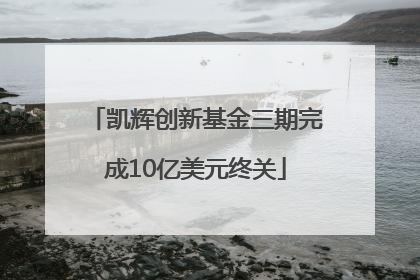 凯辉创新基金三期完成10亿美元终关