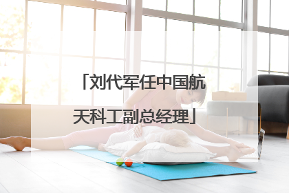 刘代军任中国航天科工副总经理
