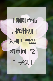 刚刚宣布，杭州明日入梅！气温将重回“2”字头
