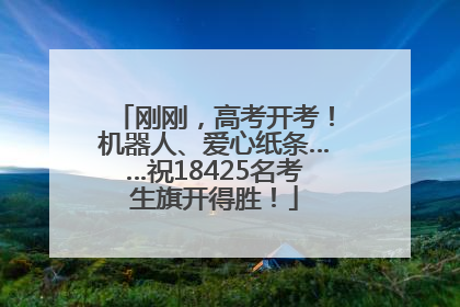 刚刚，高考开考！机器人、爱心纸条……祝18425名考生旗开得胜！